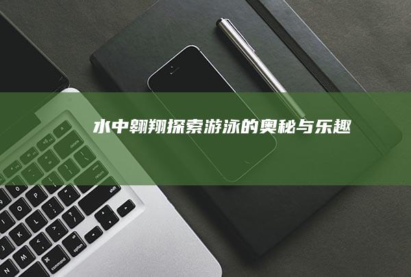 水中翱翔：探索游泳的奥秘与乐趣