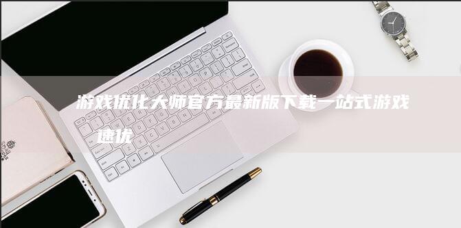 游戏优化大师官方最新版下载 ｜ 一站式游戏提速优化工具